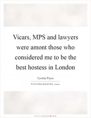 Vicars, MPS and lawyers were amont those who considered me to be the best hostess in London Picture Quote #1