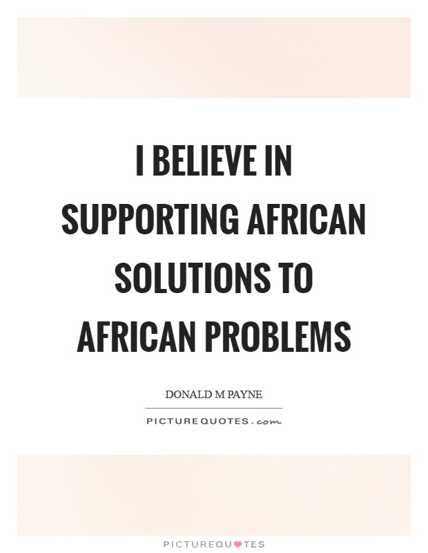 I believe in supporting African solutions to African problems Picture Quote #1