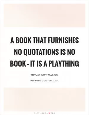 A book that furnishes no quotations is no book - it is a plaything Picture Quote #1