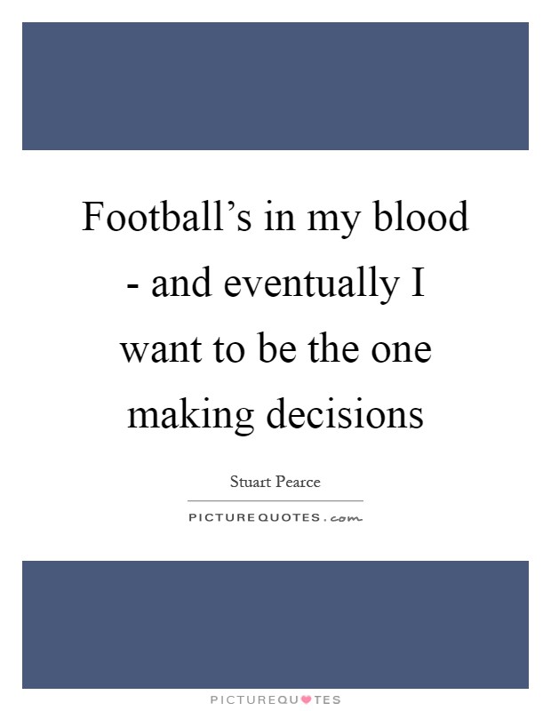 Football's in my blood - and eventually I want to be the one making decisions Picture Quote #1