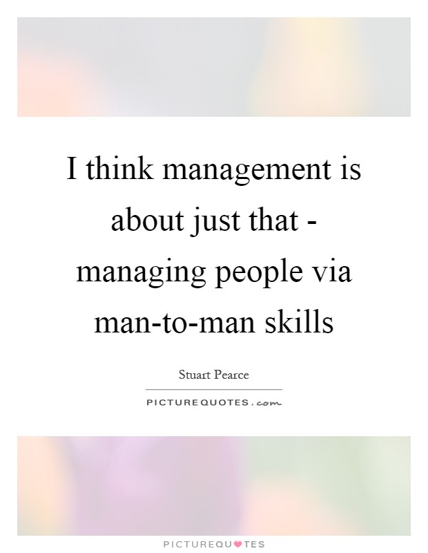 I think management is about just that - managing people via man-to-man skills Picture Quote #1