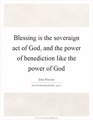 Blessing is the soveraign act of God, and the power of benediction like the power of God Picture Quote #1