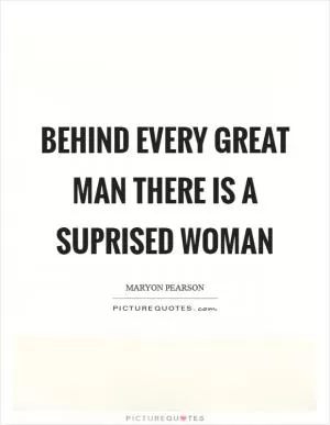 Behind every great man there is a suprised woman Picture Quote #1