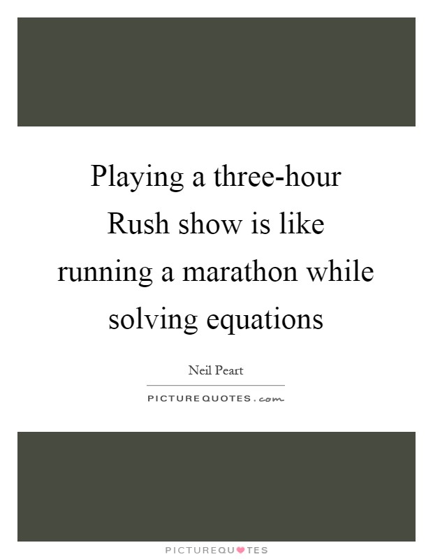 Playing a three-hour Rush show is like running a marathon while solving equations Picture Quote #1
