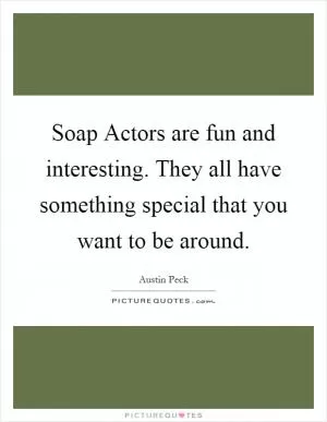 Soap Actors are fun and interesting. They all have something special that you want to be around Picture Quote #1
