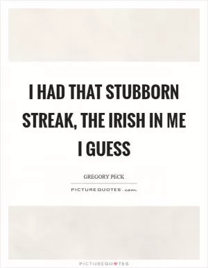 I had that stubborn streak, the Irish in me I guess Picture Quote #1