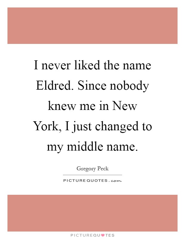 I never liked the name Eldred. Since nobody knew me in New York, I just changed to my middle name Picture Quote #1