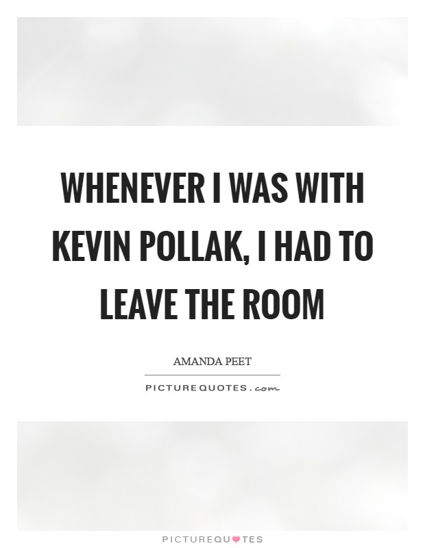 Whenever I was with Kevin Pollak, I had to leave the room Picture Quote #1