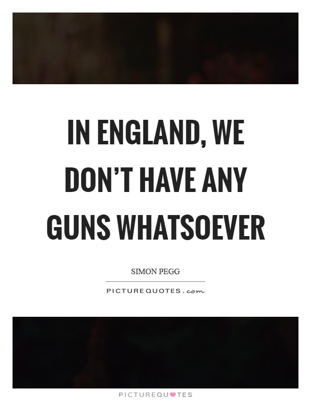 In England, we don't have any guns whatsoever Picture Quote #1