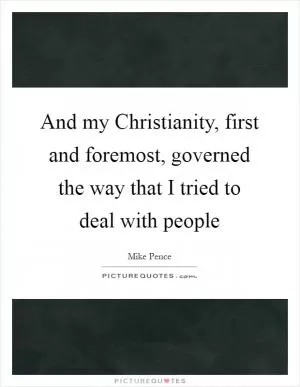 And my Christianity, first and foremost, governed the way that I tried to deal with people Picture Quote #1