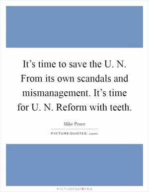 It’s time to save the U. N. From its own scandals and mismanagement. It’s time for U. N. Reform with teeth Picture Quote #1