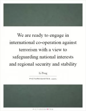We are ready to engage in international co-operation against terrorism with a view to safeguarding national interests and regional security and stability Picture Quote #1