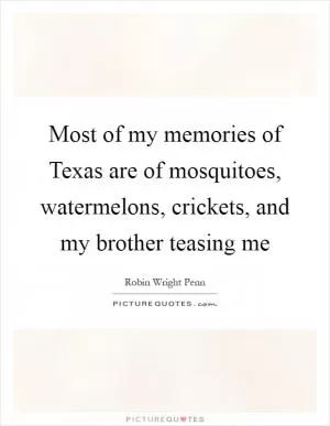 Most of my memories of Texas are of mosquitoes, watermelons, crickets, and my brother teasing me Picture Quote #1