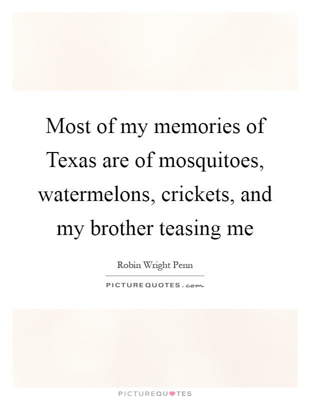 Most of my memories of Texas are of mosquitoes, watermelons, crickets, and my brother teasing me Picture Quote #1
