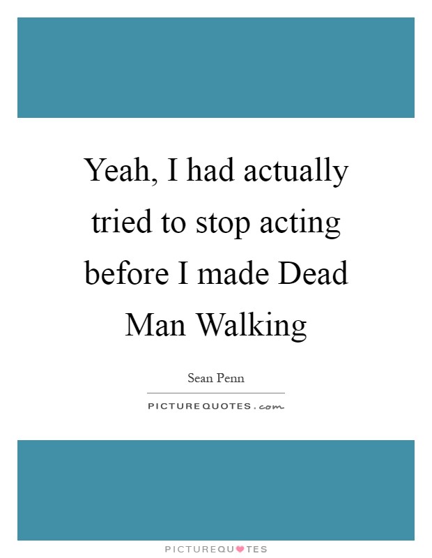 Yeah, I had actually tried to stop acting before I made Dead Man Walking Picture Quote #1
