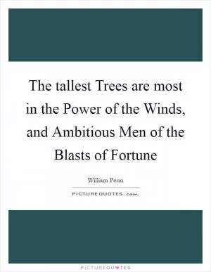 The tallest Trees are most in the Power of the Winds, and Ambitious Men of the Blasts of Fortune Picture Quote #1