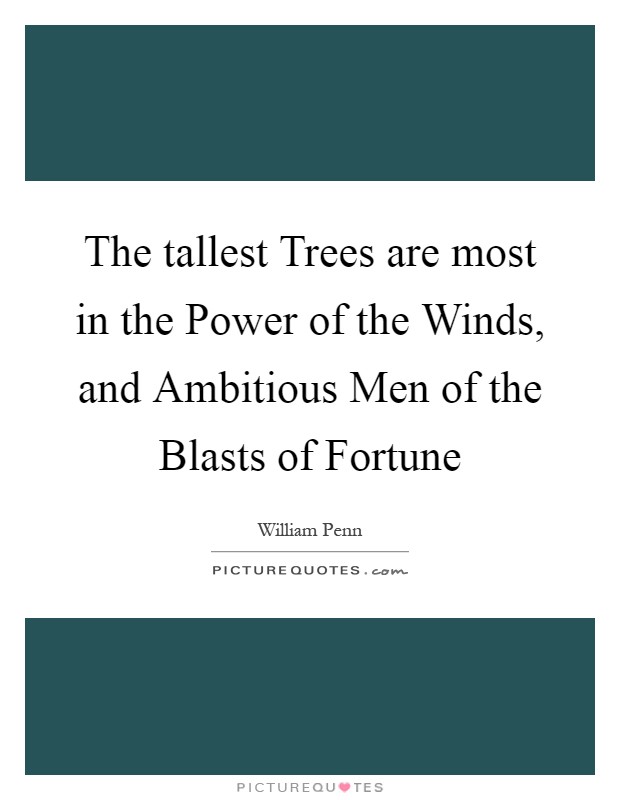 The tallest Trees are most in the Power of the Winds, and Ambitious Men of the Blasts of Fortune Picture Quote #1