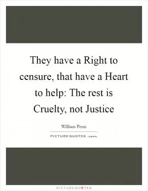 They have a Right to censure, that have a Heart to help: The rest is Cruelty, not Justice Picture Quote #1