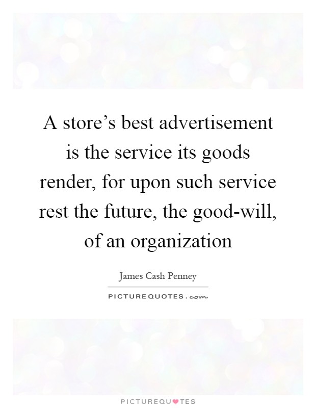 A store's best advertisement is the service its goods render, for upon such service rest the future, the good-will, of an organization Picture Quote #1