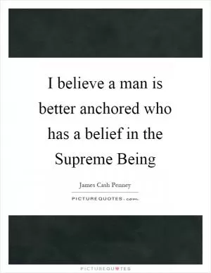 I believe a man is better anchored who has a belief in the Supreme Being Picture Quote #1