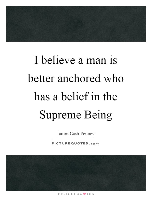 I believe a man is better anchored who has a belief in the Supreme Being Picture Quote #1