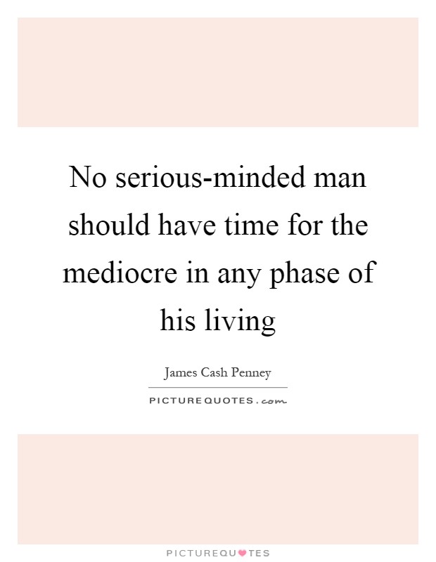 No serious-minded man should have time for the mediocre in any phase of his living Picture Quote #1