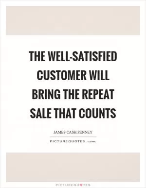 The well-satisfied customer will bring the repeat sale that counts Picture Quote #1