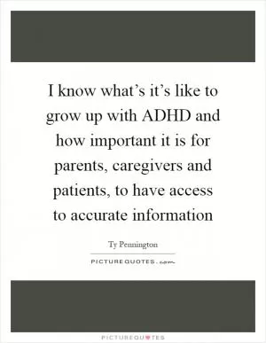 I know what’s it’s like to grow up with ADHD and how important it is for parents, caregivers and patients, to have access to accurate information Picture Quote #1