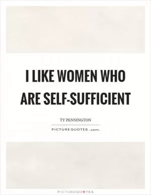 I like women who are self-sufficient Picture Quote #1