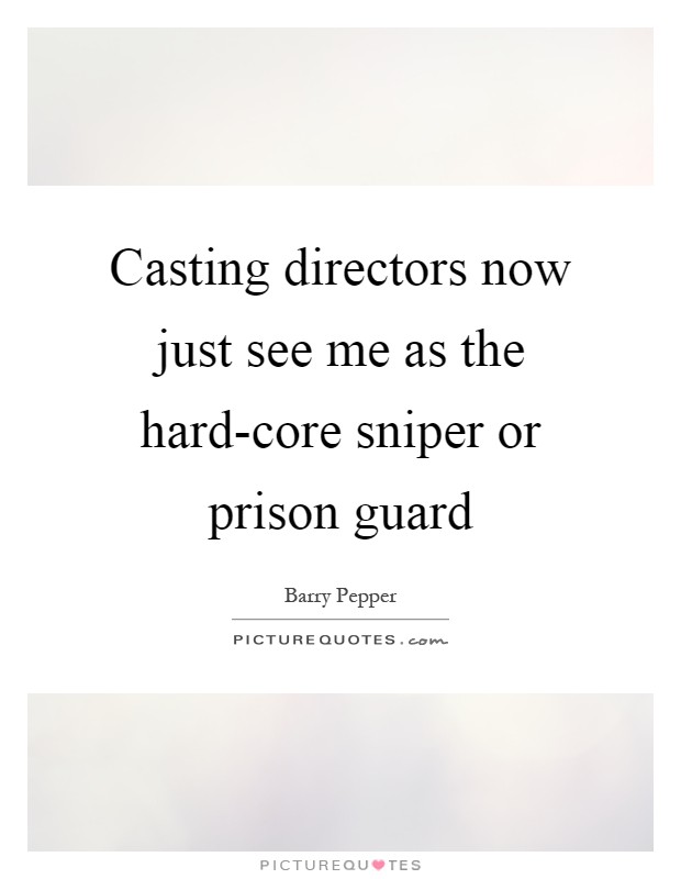 Casting directors now just see me as the hard-core sniper or prison guard Picture Quote #1