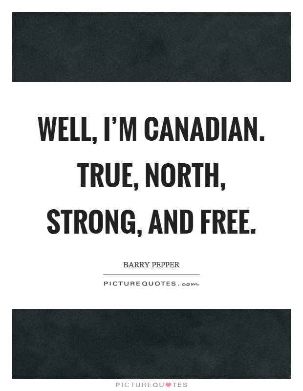 Well, I'm Canadian. True, north, strong, and free Picture Quote #1