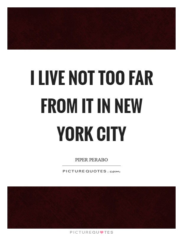 I live not too far from it in New York City Picture Quote #1