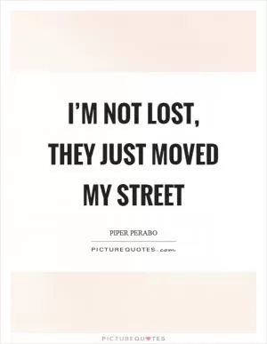 I’m NOT lost, they just moved my street Picture Quote #1