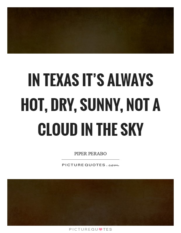 In Texas it's always hot, dry, sunny, not a cloud in the sky Picture Quote #1