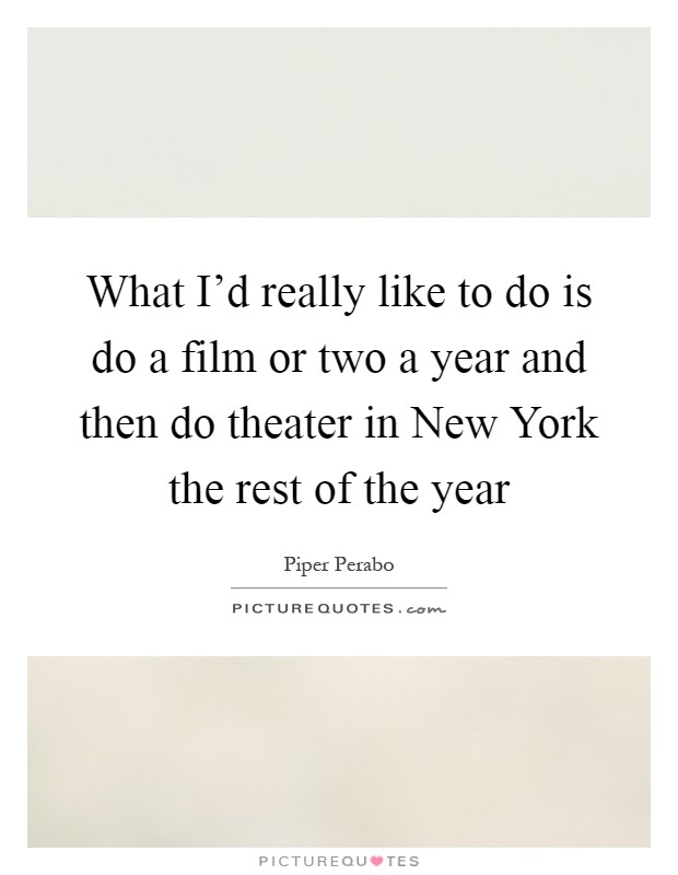 What I'd really like to do is do a film or two a year and then do theater in New York the rest of the year Picture Quote #1