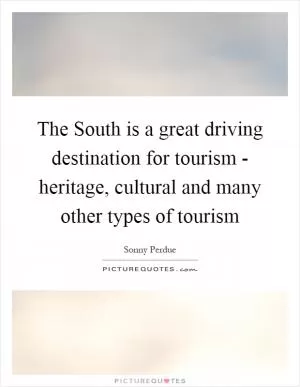 The South is a great driving destination for tourism - heritage, cultural and many other types of tourism Picture Quote #1