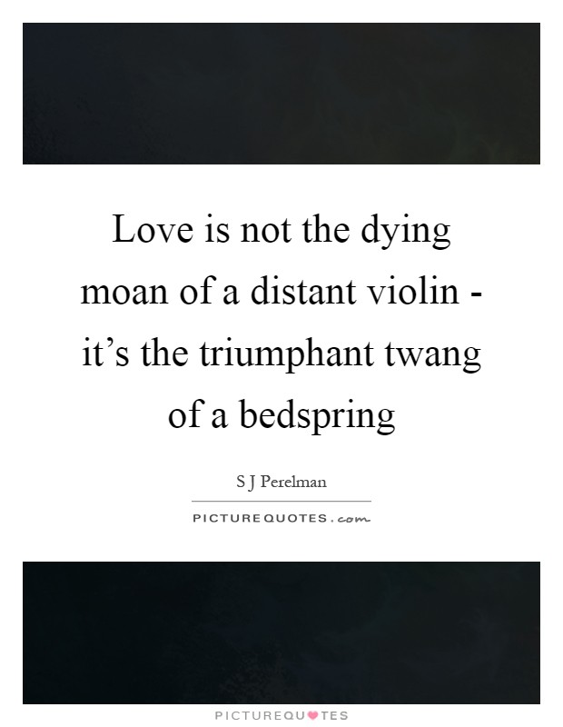 Love is not the dying moan of a distant violin - it's the triumphant twang of a bedspring Picture Quote #1