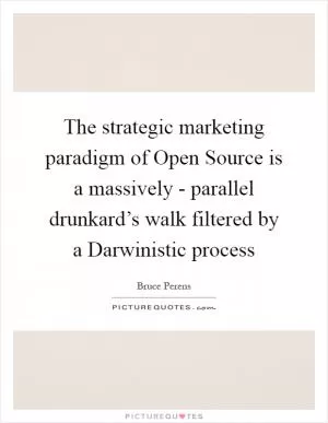 The strategic marketing paradigm of Open Source is a massively - parallel drunkard’s walk filtered by a Darwinistic process Picture Quote #1