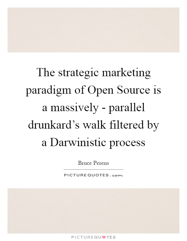 The strategic marketing paradigm of Open Source is a massively - parallel drunkard's walk filtered by a Darwinistic process Picture Quote #1