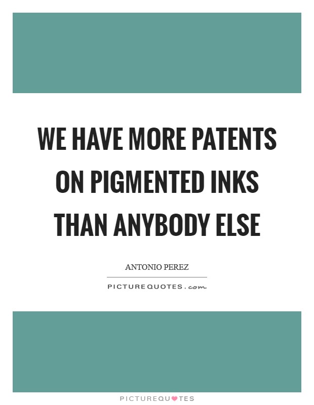 We have more patents on pigmented inks than anybody else Picture Quote #1