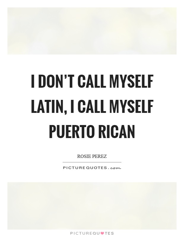 I don't call myself Latin, I call myself Puerto Rican Picture Quote #1