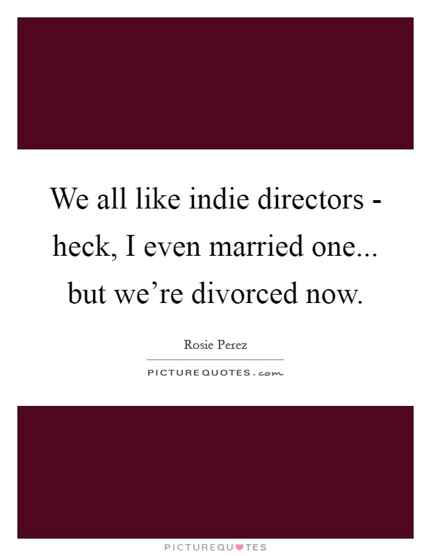 We all like indie directors - heck, I even married one... but we're divorced now Picture Quote #1