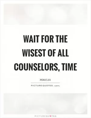 Wait for the wisest of all counselors, Time Picture Quote #1