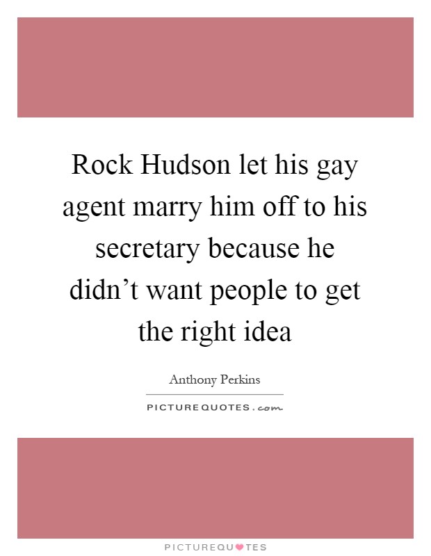 Rock Hudson let his gay agent marry him off to his secretary because he didn't want people to get the right idea Picture Quote #1