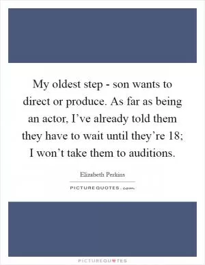 My oldest step - son wants to direct or produce. As far as being an actor, I’ve already told them they have to wait until they’re 18; I won’t take them to auditions Picture Quote #1