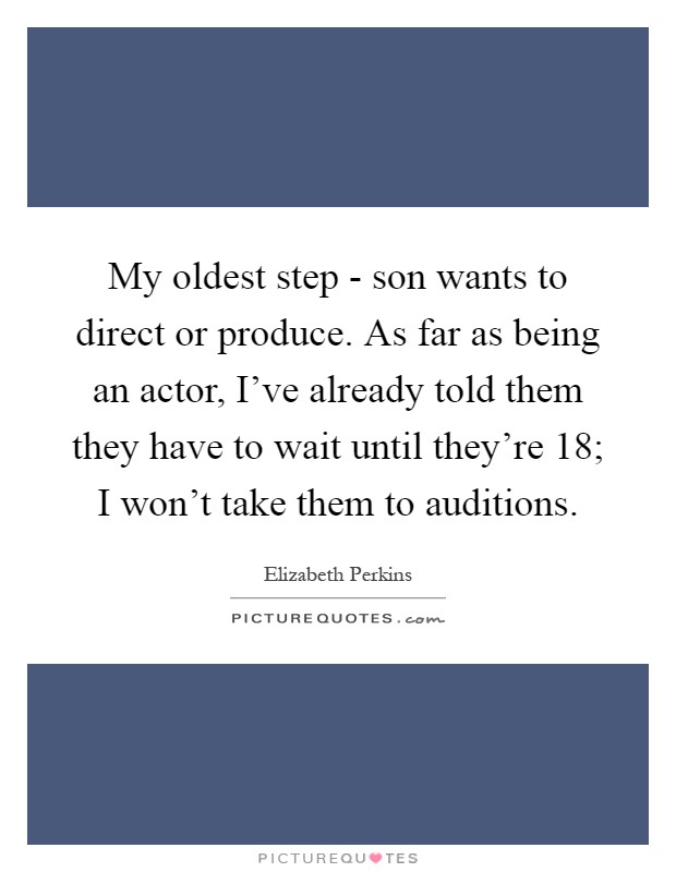 My oldest step - son wants to direct or produce. As far as being an actor, I've already told them they have to wait until they're 18; I won't take them to auditions Picture Quote #1