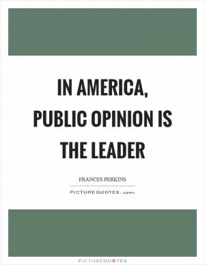 In America, public opinion is the leader Picture Quote #1