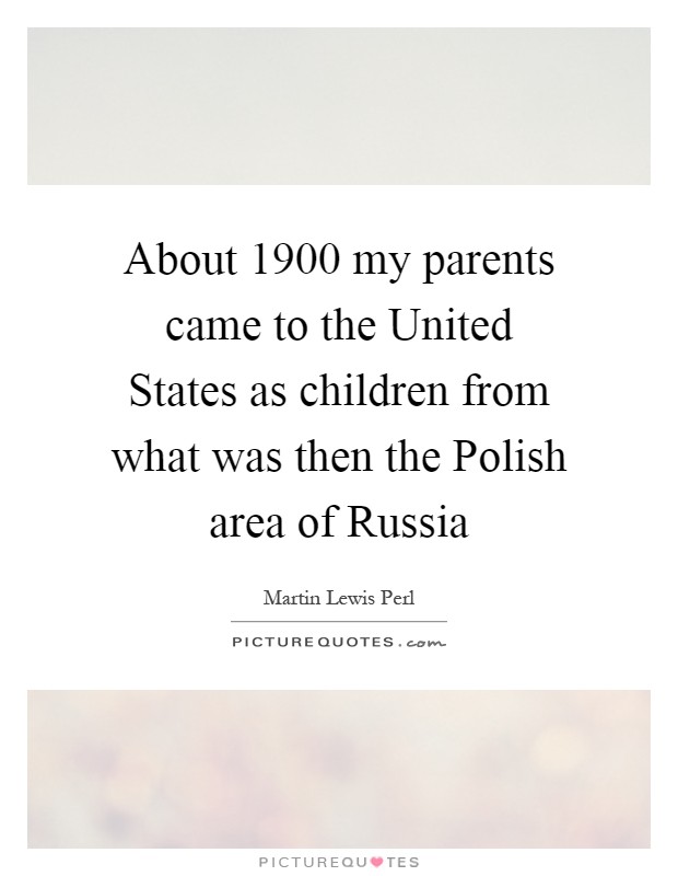 About 1900 my parents came to the United States as children from what was then the Polish area of Russia Picture Quote #1