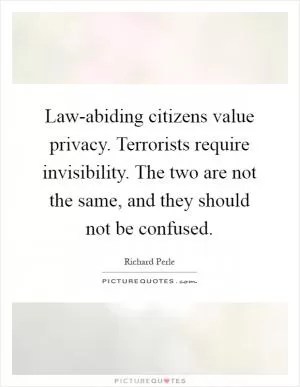 Law-abiding citizens value privacy. Terrorists require invisibility. The two are not the same, and they should not be confused Picture Quote #1