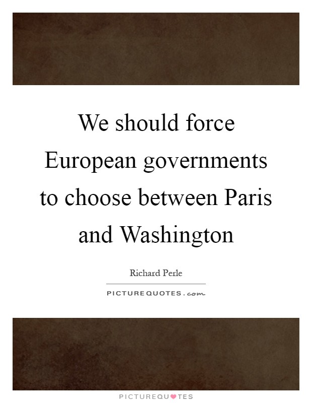 We should force European governments to choose between Paris and Washington Picture Quote #1